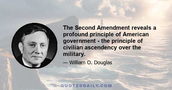 The Second Amendment reveals a profound principle of American government - the principle of civilian ascendency over the military.