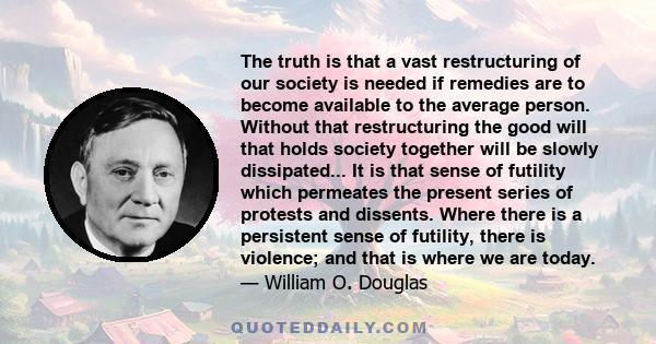 The truth is that a vast restructuring of our society is needed if remedies are to become available to the average person. Without that restructuring the good will that holds society together will be slowly