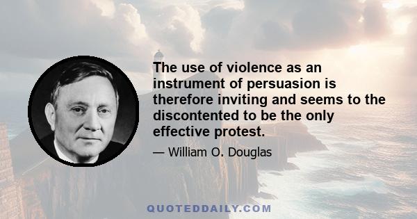 The use of violence as an instrument of persuasion is therefore inviting and seems to the discontented to be the only effective protest.