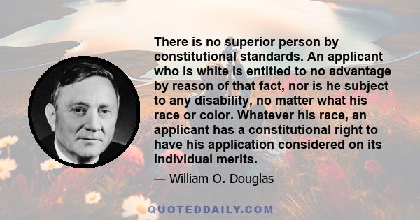 There is no superior person by constitutional standards. An applicant who is white is entitled to no advantage by reason of that fact, nor is he subject to any disability, no matter what his race or color. Whatever his