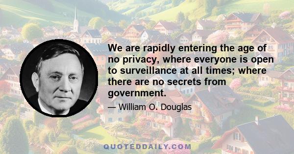 We are rapidly entering the age of no privacy, where everyone is open to surveillance at all times; where there are no secrets from government.