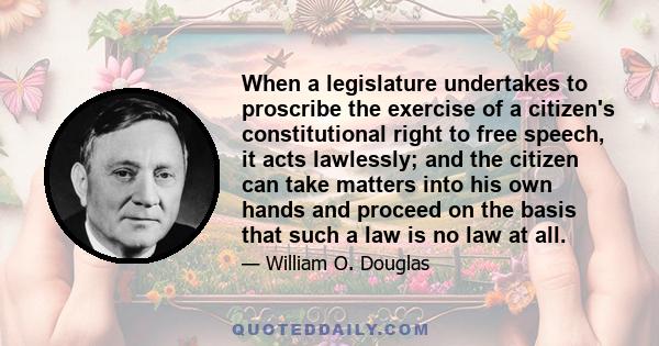 When a legislature undertakes to proscribe the exercise of a citizen's constitutional right to free speech, it acts lawlessly; and the citizen can take matters into his own hands and proceed on the basis that such a law 