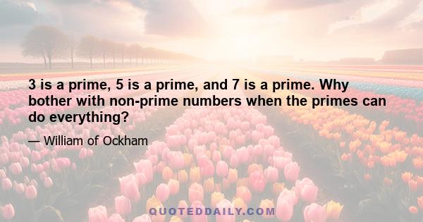 3 is a prime, 5 is a prime, and 7 is a prime. Why bother with non-prime numbers when the primes can do everything?