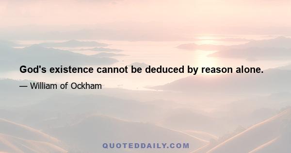 God's existence cannot be deduced by reason alone.