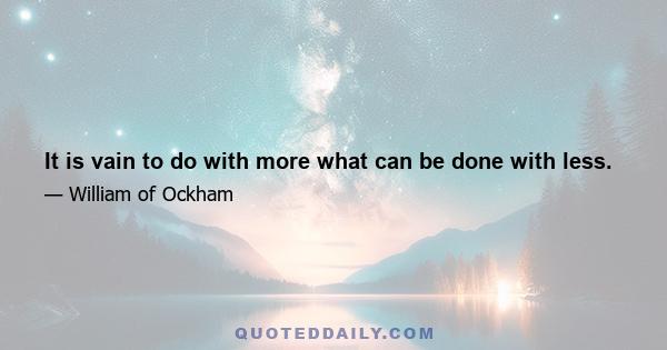 It is vain to do with more what can be done with less.