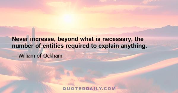 Never increase, beyond what is necessary, the number of entities required to explain anything.