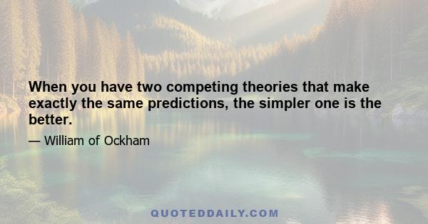 When you have two competing theories that make exactly the same predictions, the simpler one is the better.