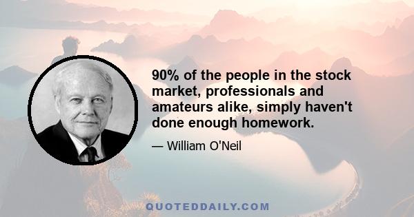 90% of the people in the stock market, professionals and amateurs alike, simply haven't done enough homework.