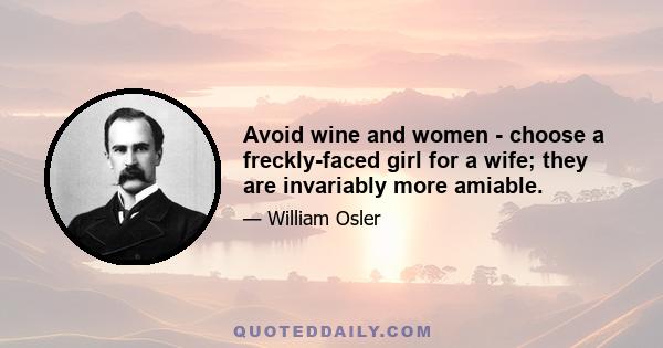 Avoid wine and women - choose a freckly-faced girl for a wife; they are invariably more amiable.