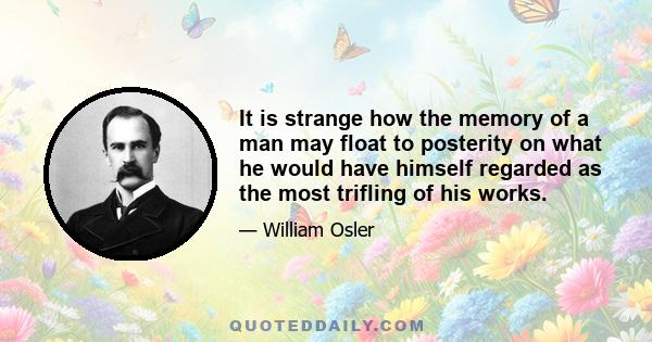 It is strange how the memory of a man may float to posterity on what he would have himself regarded as the most trifling of his works.