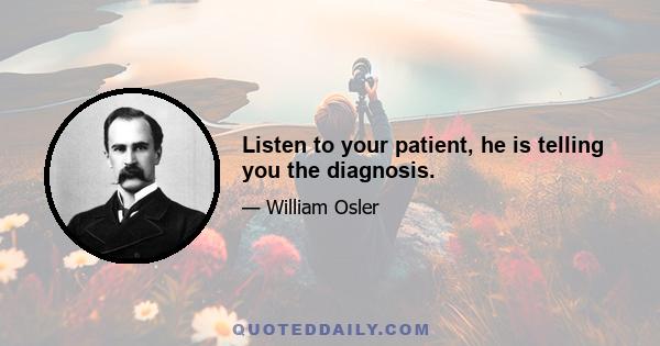 Listen to your patient, he is telling you the diagnosis.