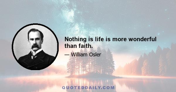 Nothing is life is more wonderful than faith.