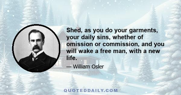 Shed, as you do your garments, your daily sins, whether of omission or commission, and you will wake a free man, with a new life.