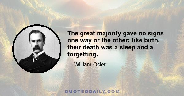 The great majority gave no signs one way or the other; like birth, their death was a sleep and a forgetting.