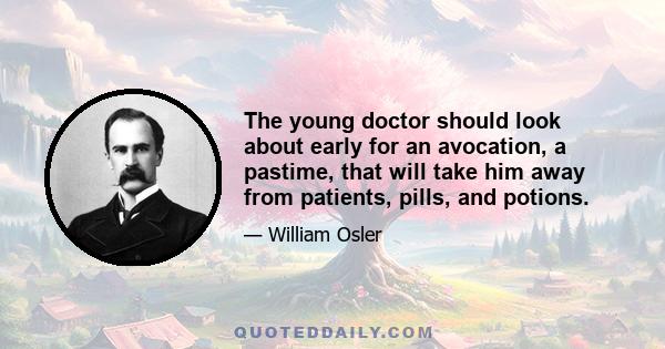 The young doctor should look about early for an avocation, a pastime, that will take him away from patients, pills, and potions.