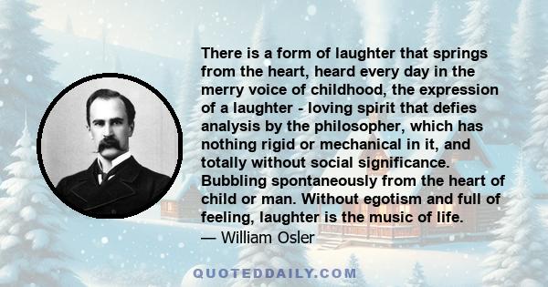 There is a form of laughter that springs from the heart, heard every day in the merry voice of childhood, the expression of a laughter - loving spirit that defies analysis by the philosopher, which has nothing rigid or