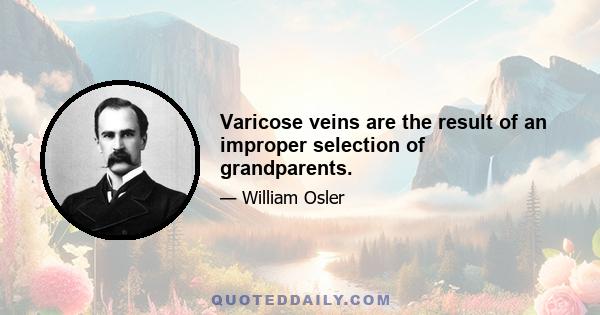 Varicose veins are the result of an improper selection of grandparents.