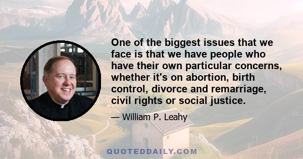 One of the biggest issues that we face is that we have people who have their own particular concerns, whether it's on abortion, birth control, divorce and remarriage, civil rights or social justice.