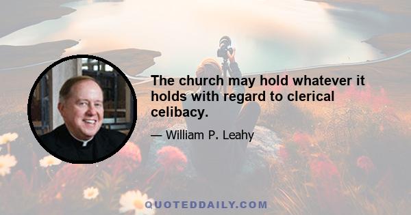 The church may hold whatever it holds with regard to clerical celibacy.