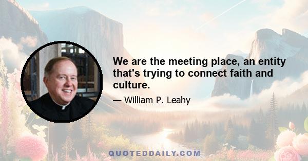 We are the meeting place, an entity that's trying to connect faith and culture.