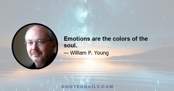 Emotions are the colors of the soul.