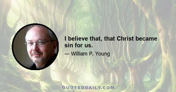 I believe that, that Christ became sin for us.