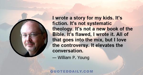 I wrote a story for my kids. It's fiction. It's not systematic theology. It's not a new book of the Bible. It's flawed, I wrote it. All of that goes into the mix, but I love the controversy. It elevates the conversation.