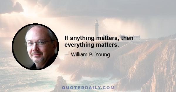 If anything matters, then everything matters.