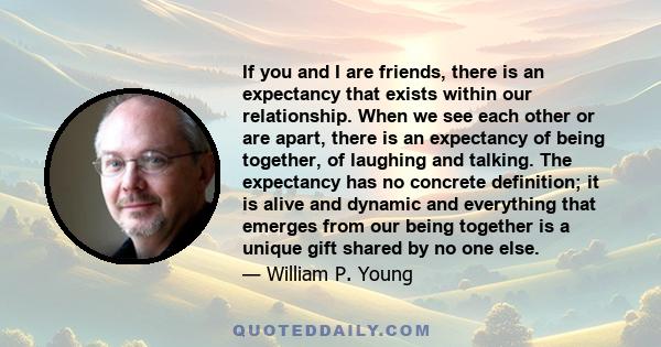 If you and I are friends, there is an expectancy that exists within our relationship. When we see each other or are apart, there is an expectancy of being together, of laughing and talking. The expectancy has no