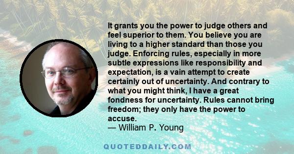 It grants you the power to judge others and feel superior to them. You believe you are living to a higher standard than those you judge. Enforcing rules, especially in more subtle expressions like responsibility and