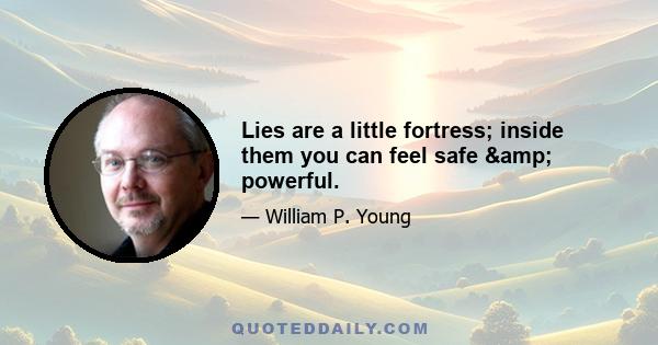 Lies are a little fortress; inside them you can feel safe & powerful.