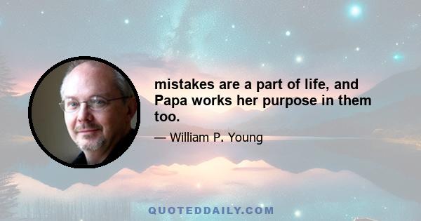 mistakes are a part of life, and Papa works her purpose in them too.