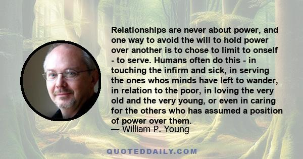 Relationships are never about power, and one way to avoid the will to hold power over another is to chose to limit to onself - to serve. Humans often do this - in touching the infirm and sick, in serving the ones whos