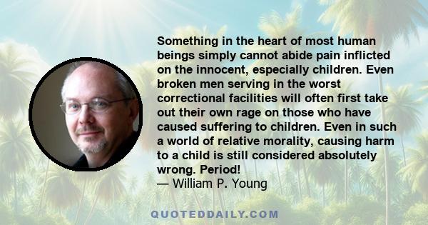 Something in the heart of most human beings simply cannot abide pain inflicted on the innocent, especially children. Even broken men serving in the worst correctional facilities will often first take out their own rage