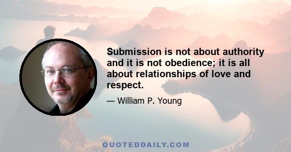 Submission is not about authority and it is not obedience; it is all about relationships of love and respect.