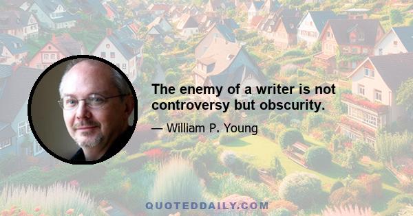 The enemy of a writer is not controversy but obscurity.