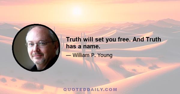 Truth will set you free. And Truth has a name.