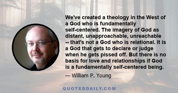 We've created a theology in the West of a God who is fundamentally self-centered. The imagery of God as distant, unapproachable, unreachable -- that's not a God who is relational. It is a God that gets to declare or