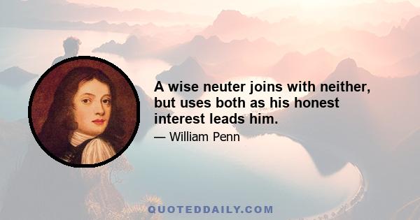 A wise neuter joins with neither, but uses both as his honest interest leads him.