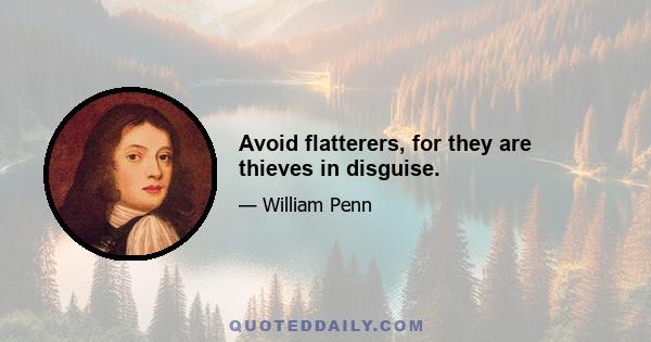 Avoid flatterers, for they are thieves in disguise.