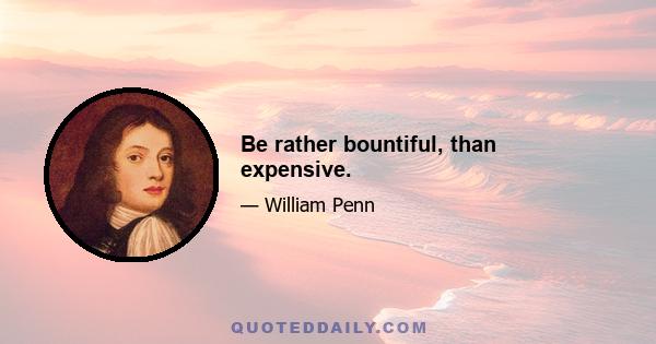 Be rather bountiful, than expensive.