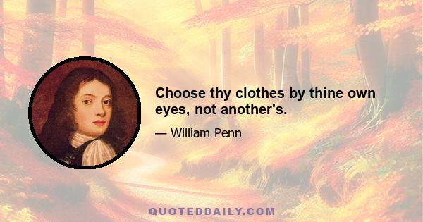 Choose thy clothes by thine own eyes, not another's.