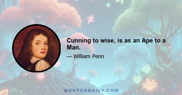 Cunning to wise, is as an Ape to a Man.