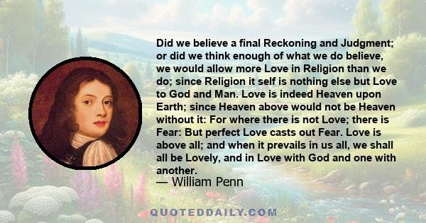 Did we believe a final Reckoning and Judgment; or did we think enough of what we do believe, we would allow more Love in Religion than we do; since Religion it self is nothing else but Love to God and Man. Love is