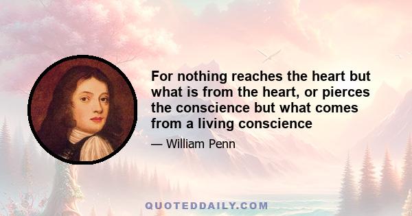 For nothing reaches the heart but what is from the heart, or pierces the conscience but what comes from a living conscience