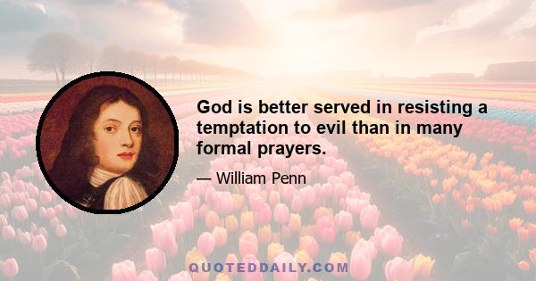 God is better served in resisting a temptation to evil than in many formal prayers.