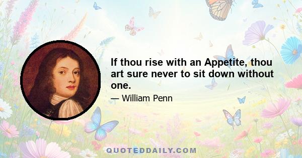 If thou rise with an Appetite, thou art sure never to sit down without one.