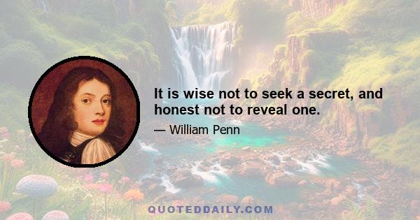 It is wise not to seek a secret, and honest not to reveal one.