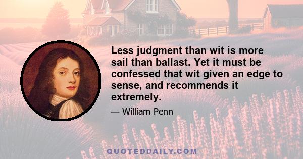 Less judgment than wit is more sail than ballast. Yet it must be confessed that wit given an edge to sense, and recommends it extremely.