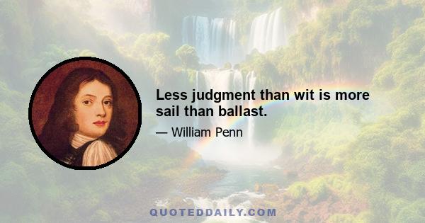 Less judgment than wit is more sail than ballast.